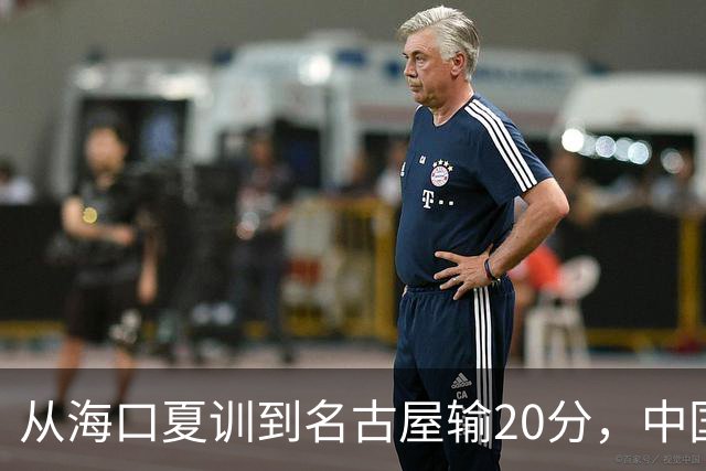 从海口夏训到名古屋输20分，中国男篮这个夏天到底值几分？